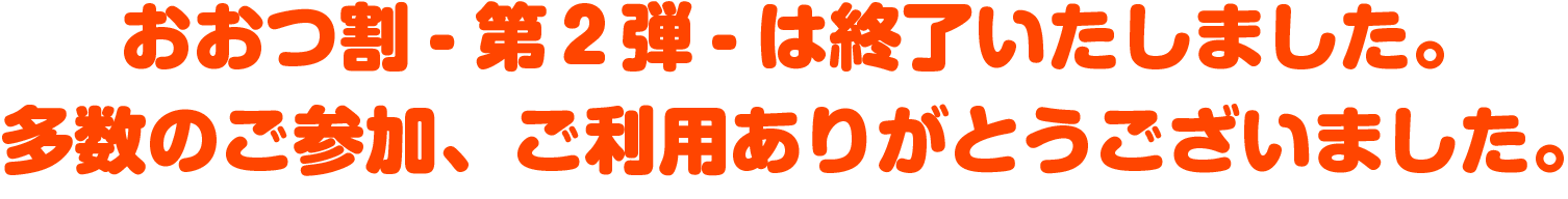おおつ割-第2弾-は終了いたしました。多数のご参加、ご利用誠にありがとうございます。